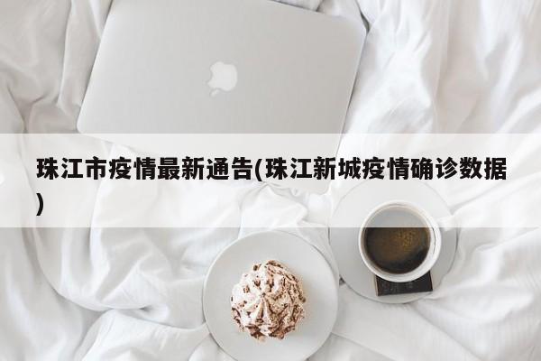 珠江市疫情最新通告(珠江新城疫情确诊数据)