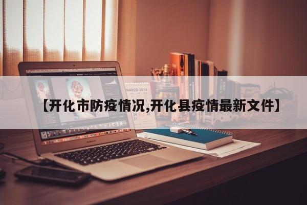 【开化市防疫情况,开化县疫情最新文件】