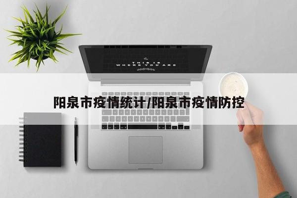 阳泉市疫情统计/阳泉市疫情防控