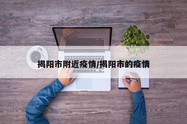 揭阳市附近疫情/揭阳市的疫情