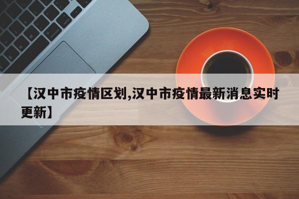 【汉中市疫情区划,汉中市疫情最新消息实时更新】