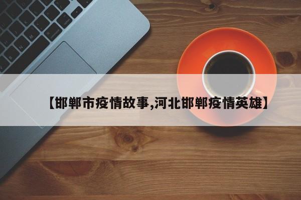 【邯郸市疫情故事,河北邯郸疫情英雄】