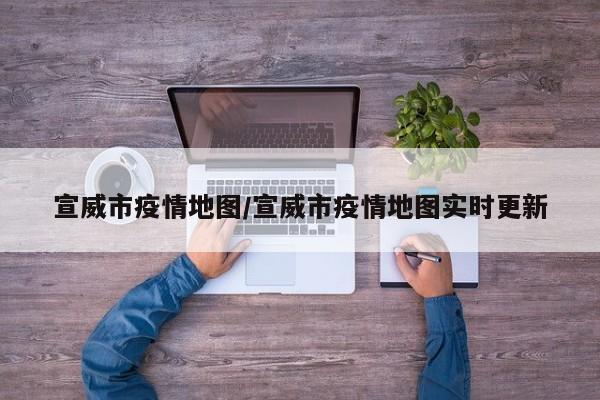 宣威市疫情地图/宣威市疫情地图实时更新