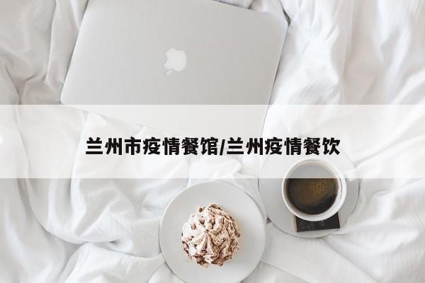 兰州市疫情餐馆/兰州疫情餐饮
