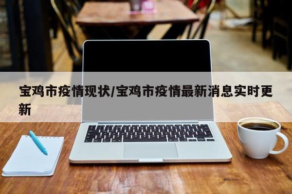 宝鸡市疫情现状/宝鸡市疫情最新消息实时更新