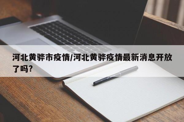 河北黄骅市疫情/河北黄骅疫情最新消息开放了吗?