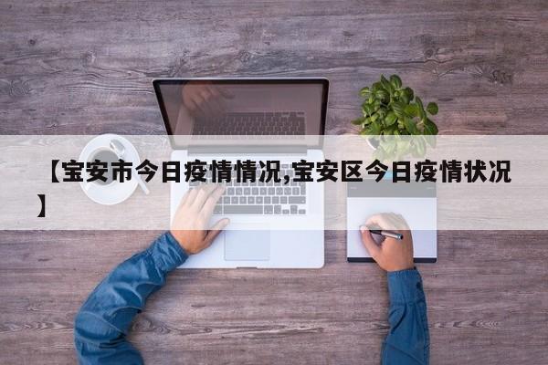 【宝安市今日疫情情况,宝安区今日疫情状况】