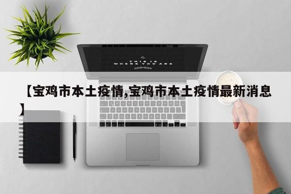 【宝鸡市本土疫情,宝鸡市本土疫情最新消息】