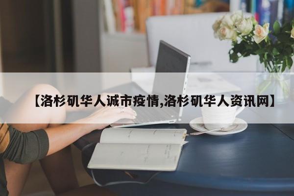 【洛杉矶华人诚市疫情,洛杉矶华人资讯网】